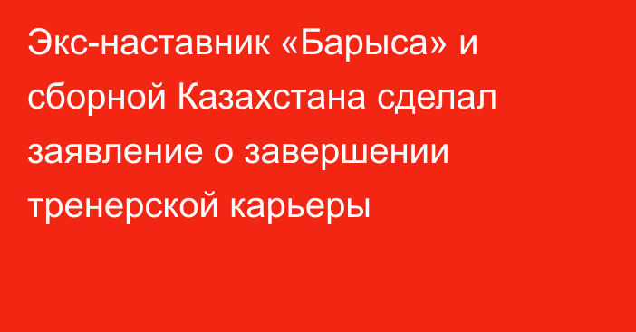 Экс-наставник «Барыса» и сборной Казахстана сделал заявление о завершении тренерской карьеры