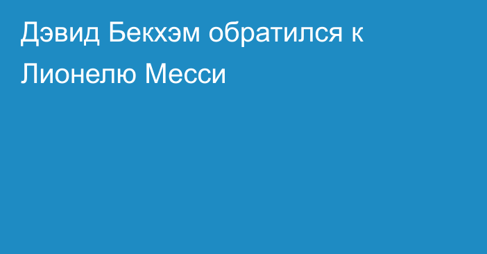 Дэвид Бекхэм обратился к Лионелю Месси