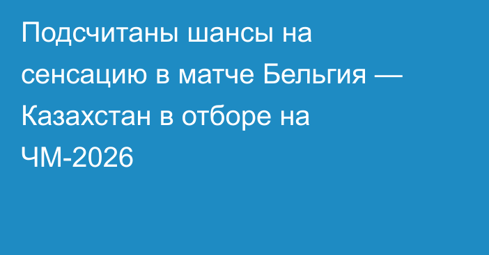 Подсчитаны шансы на сенсацию в матче Бельгия — Казахстан в отборе на ЧМ-2026