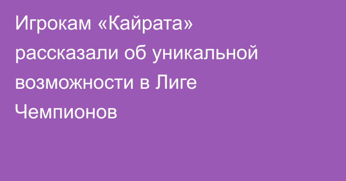 Игрокам «Кайрата» рассказали об уникальной возможности в Лиге Чемпионов
