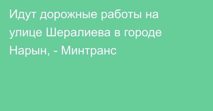 Идут дорожные работы на улице Шералиева в городе Нарын, - Минтранс 