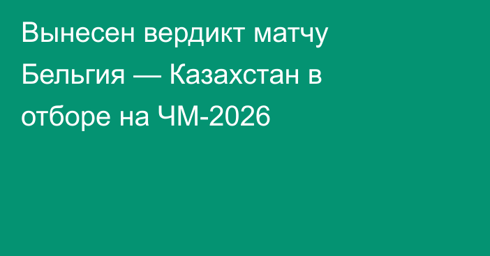 Вынесен вердикт матчу Бельгия — Казахстан в отборе на ЧМ-2026