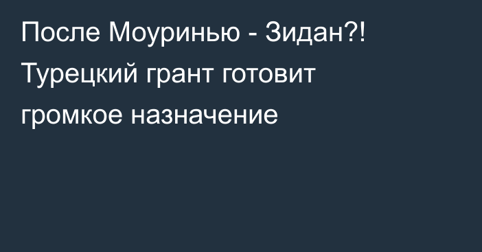 После Моуринью - Зидан?! Турецкий грант готовит громкое назначение