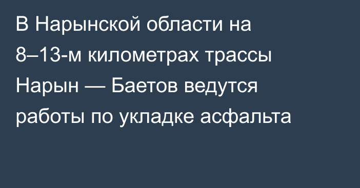 В Нарынской области на 8–13-м километрах трассы Нарын — Баетов ведутся работы по укладке асфальта 