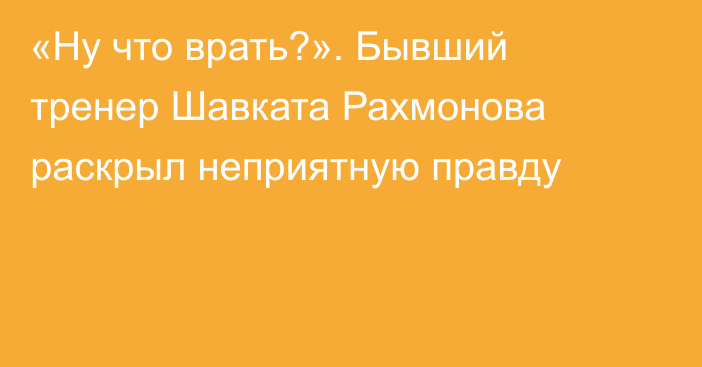 «Ну что врать?». Бывший тренер Шавката Рахмонова раскрыл неприятную правду