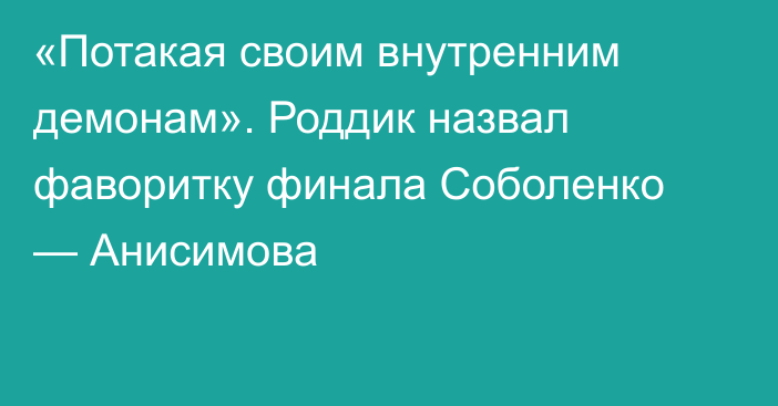 «Потакая своим внутренним демонам». Роддик назвал фаворитку финала Соболенко — Анисимова