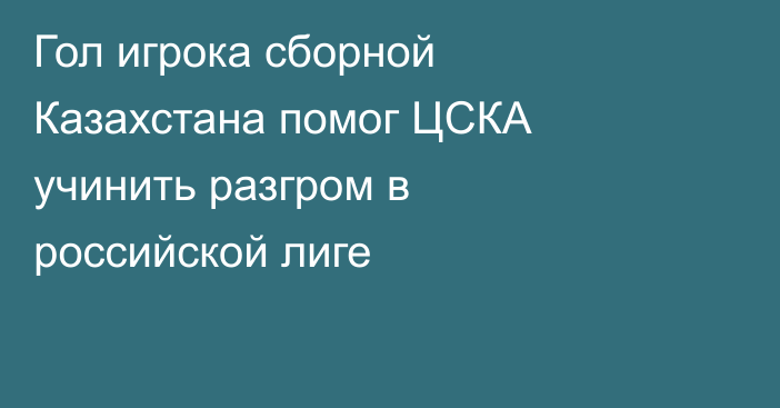 Гол игрока сборной Казахстана помог ЦСКА учинить разгром в российской лиге