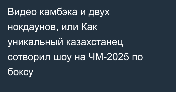 Видео камбэка и двух нокдаунов, или Как уникальный казахстанец сотворил шоу на ЧМ-2025 по боксу