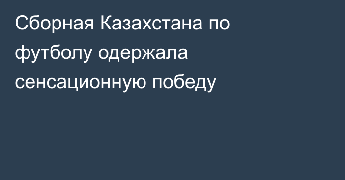 Сборная Казахстана по футболу одержала сенсационную победу