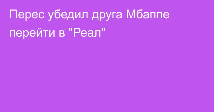 Перес убедил друга Мбаппе перейти в 