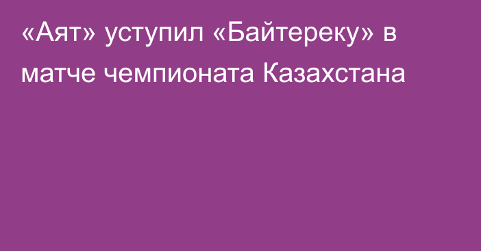 «Аят» уступил «Байтереку» в матче чемпионата Казахстана