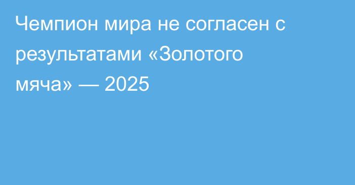 Чемпион мира не согласен с результатами «Золотого мяча» — 2025
