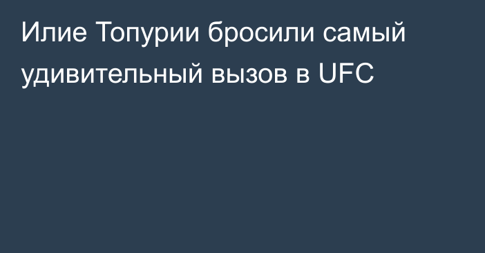 Илие Топурии бросили самый удивительный вызов в UFC