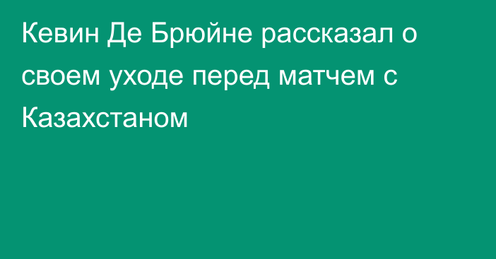 Кевин Де Брюйне рассказал о своем уходе перед матчем с Казахстаном