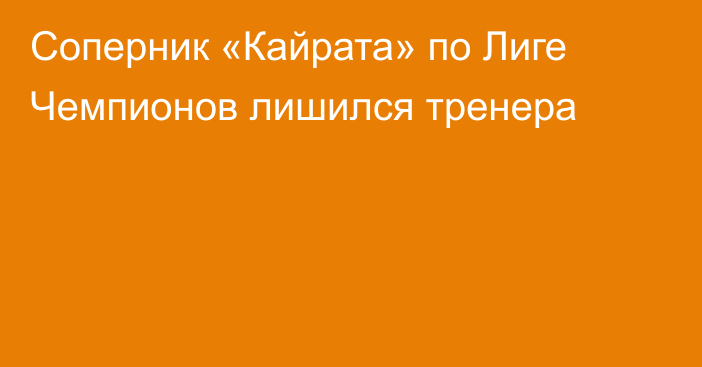 Соперник «Кайрата» по Лиге Чемпионов лишился тренера