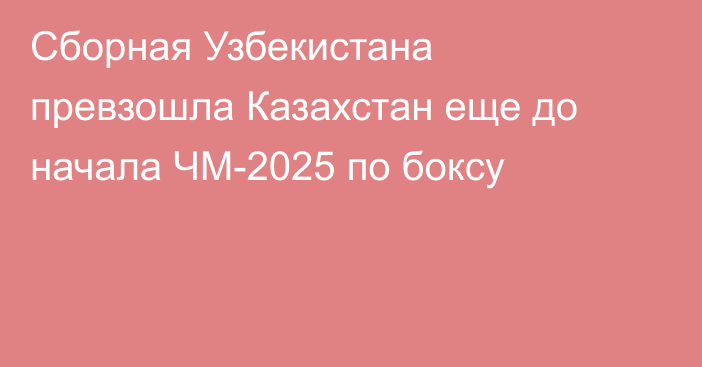 Сборная Узбекистана превзошла Казахстан еще до начала ЧМ-2025 по боксу