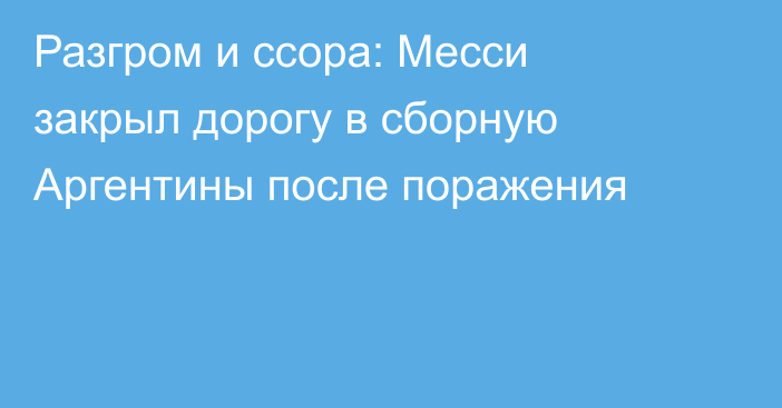 Разгром и ссора: Месси закрыл дорогу в сборную Аргентины после поражения