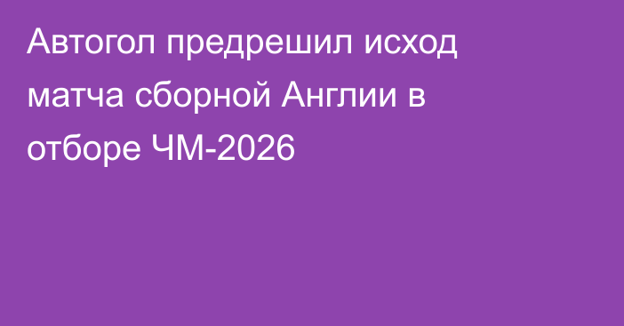 Автогол предрешил исход матча сборной Англии в отборе ЧМ-2026