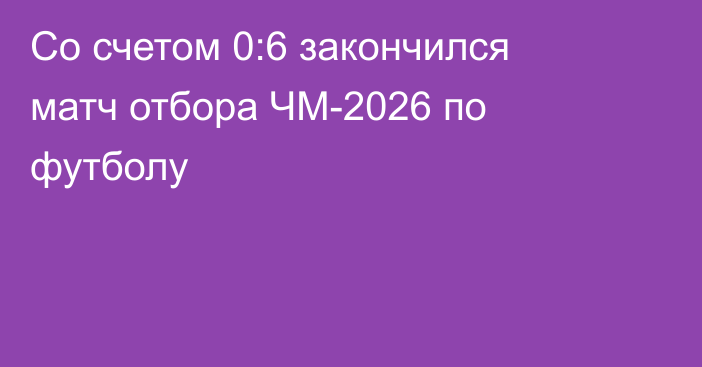 Со счетом 0:6 закончился матч отбора ЧМ-2026 по футболу