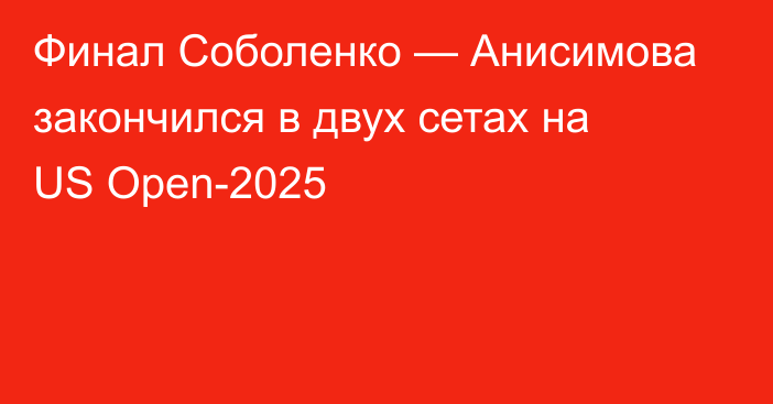 Финал Соболенко — Анисимова закончился в двух сетах на US Open-2025