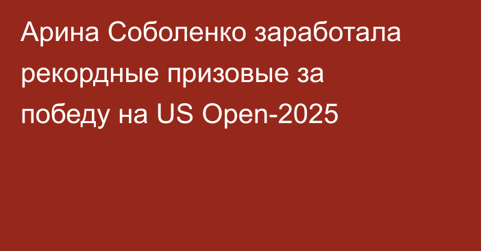 Арина Соболенко заработала рекордные призовые за победу на US Open-2025