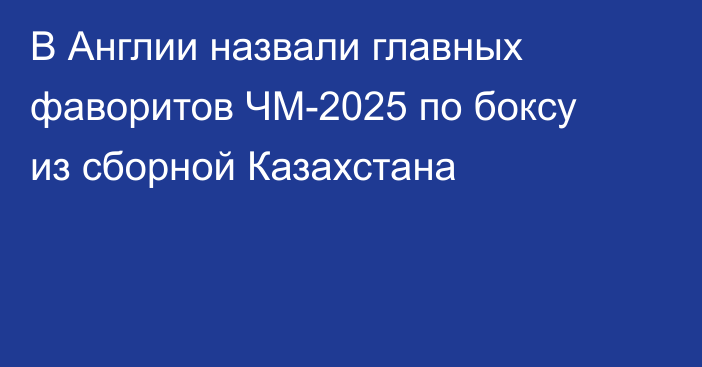 В Англии назвали главных фаворитов ЧМ-2025 по боксу из сборной Казахстана