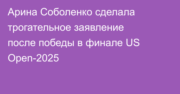 Арина Соболенко сделала трогательное заявление после победы в финале US Open-2025