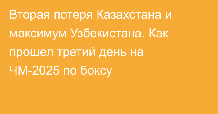 Вторая потеря Казахстана и максимум Узбекистана. Как прошел третий день на ЧМ-2025 по боксу