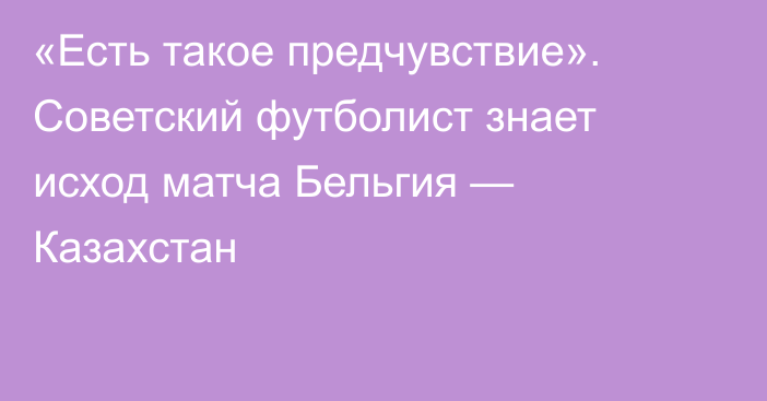 «Есть такое предчувствие». Советский футболист знает исход матча Бельгия — Казахстан