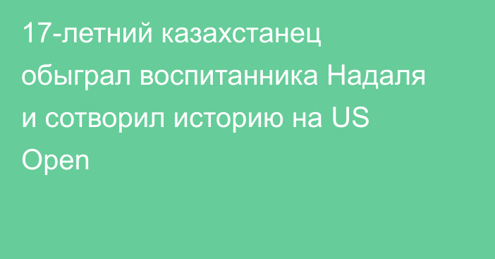 17-летний казахстанец обыграл воспитанника Надаля и сотворил историю на US Open