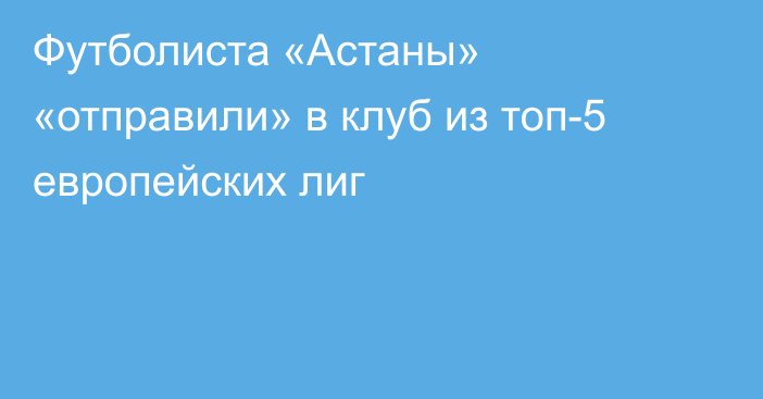 Футболиста «Астаны» «отправили» в клуб из топ-5 европейских лиг