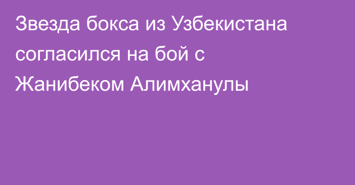 Звезда бокса из Узбекистана согласился на бой с Жанибеком Алимханулы