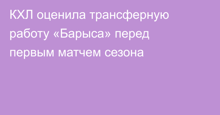 КХЛ оценила трансферную работу «Барыса» перед первым матчем сезона