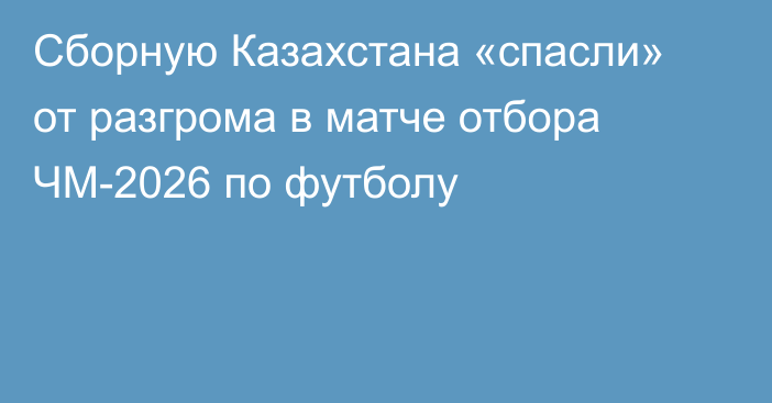 Сборную Казахстана «спасли» от разгрома в матче отбора ЧМ-2026 по футболу
