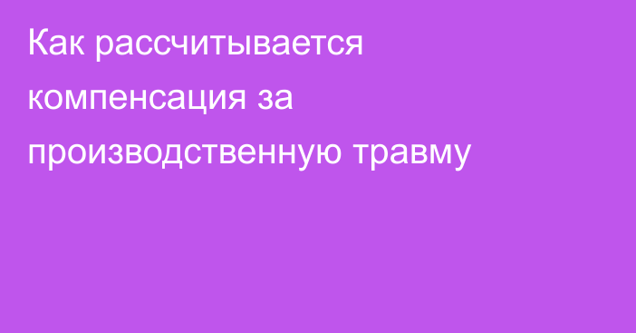 Как рассчитывается компенсация за производственную травму