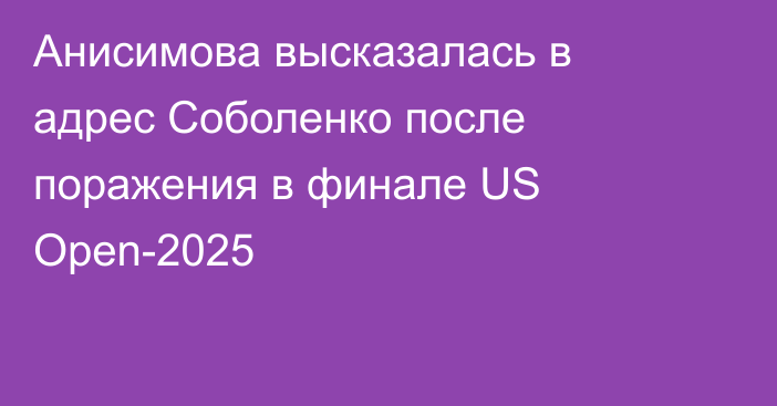 Анисимова высказалась в адрес Соболенко после поражения в финале US Open-2025