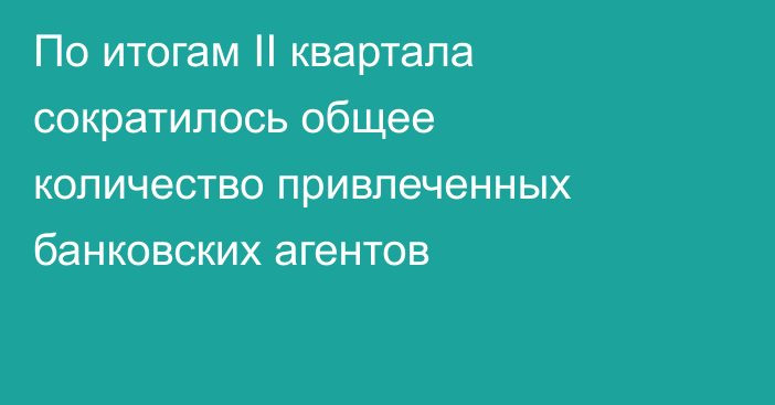 По итогам II квартала сократилось общее количество привлеченных банковских агентов