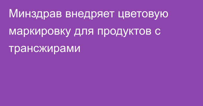 Минздрав внедряет цветовую маркировку для продуктов с трансжирами