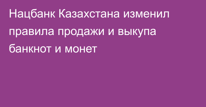 Нацбанк Казахстана изменил правила продажи и выкупа банкнот и монет