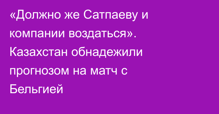 «Должно же Сатпаеву и компании воздаться». Казахстан обнадежили прогнозом на матч с Бельгией