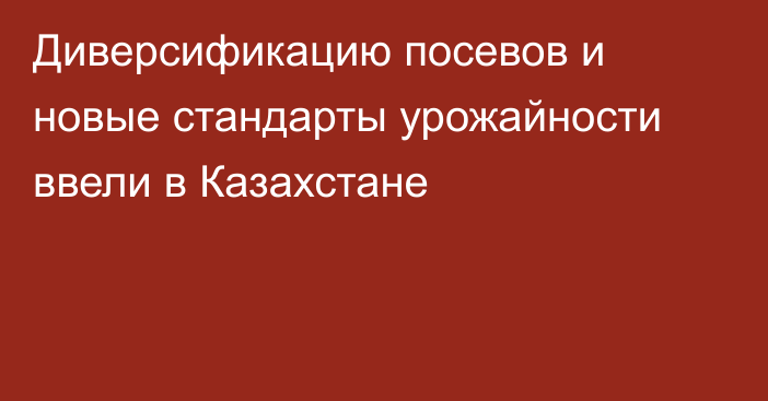 Диверсификацию посевов и новые стандарты урожайности ввели в Казахстане