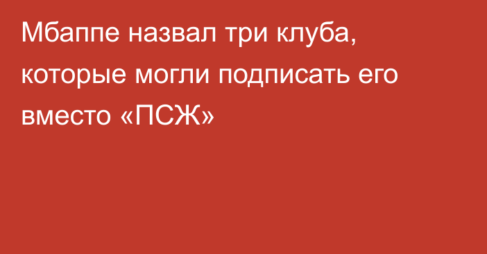 Мбаппе назвал три клуба, которые могли подписать его вместо «ПСЖ»