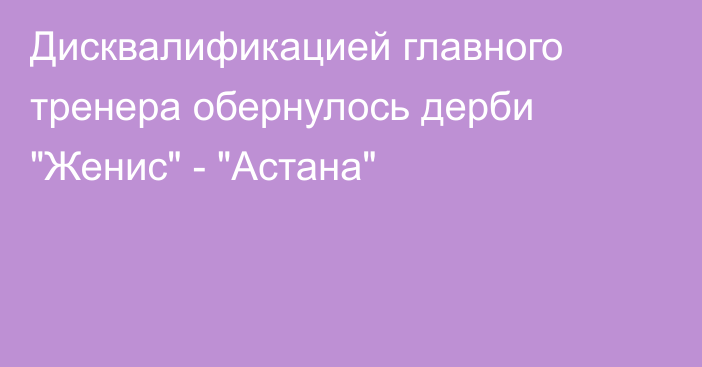 Дисквалификацией главного тренера обернулось дерби 