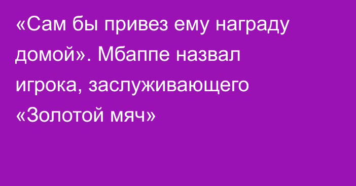 «Сам бы привез ему награду домой». Мбаппе назвал игрока, заслуживающего «Золотой мяч»