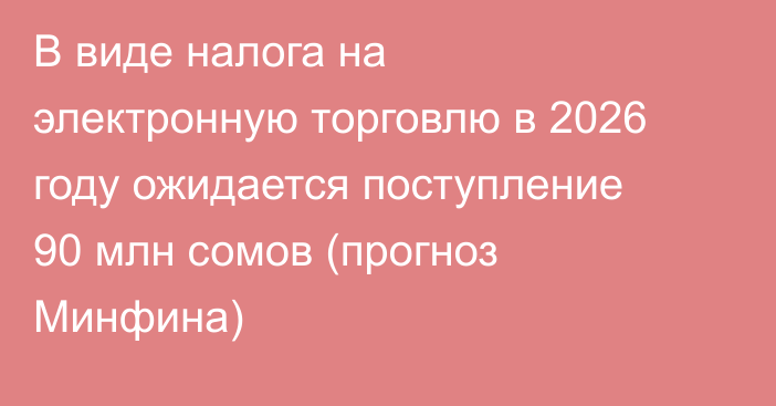 В виде налога на электронную торговлю в 2026 году ожидается поступление 90 млн сомов (прогноз Минфина)