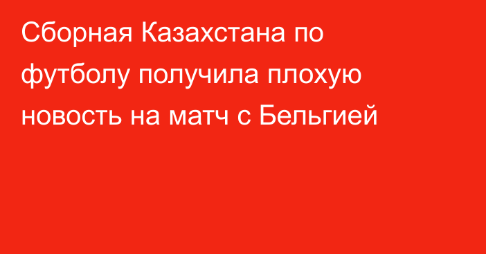 Сборная Казахстана по футболу получила плохую новость на матч с Бельгией