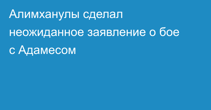 Алимханулы сделал неожиданное заявление о бое с Адамесом