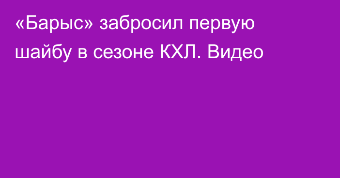 «Барыс» забросил первую шайбу в сезоне КХЛ. Видео