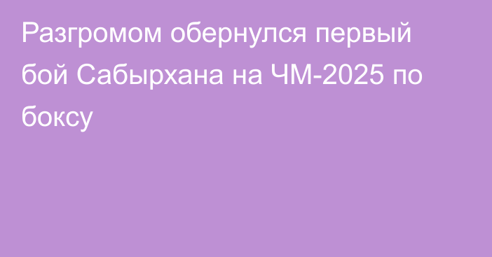 Разгромом обернулся первый бой Сабырхана на ЧМ-2025 по боксу