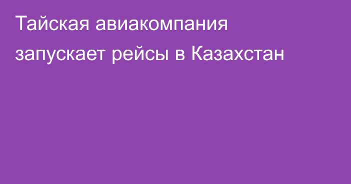 Тайская авиакомпания запускает рейсы в Казахстан